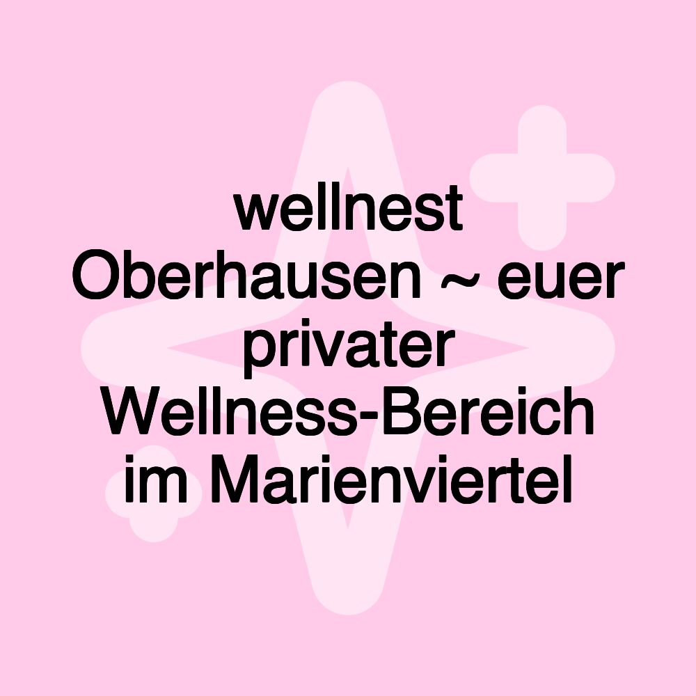 wellnest Oberhausen ~ euer privater Wellness-Bereich im Marienviertel