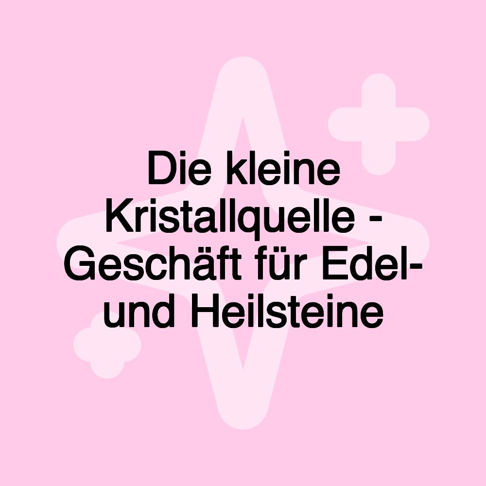 Die kleine Kristallquelle - Geschäft für Edel- und Heilsteine