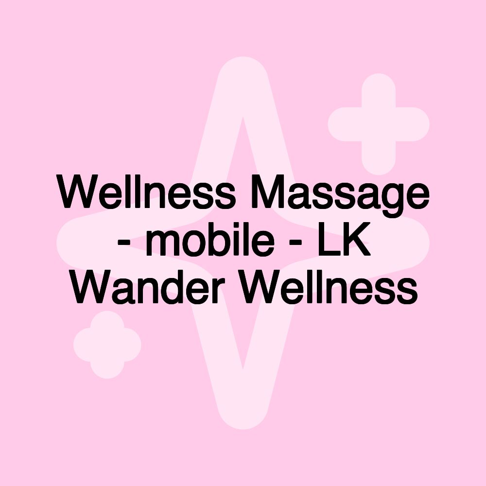 Wellness Massage - mobile - LK Wander Wellness