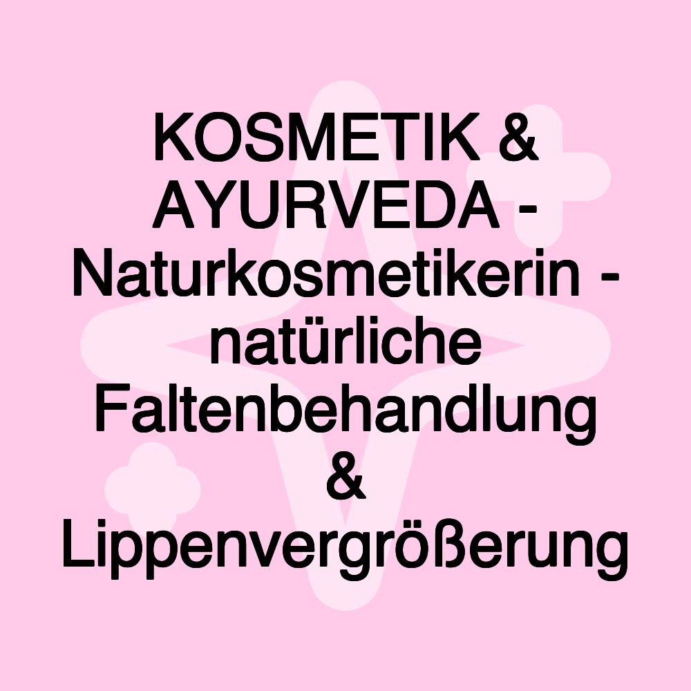 KOSMETIK & AYURVEDA - Naturkosmetikerin - natürliche Faltenbehandlung & Lippenvergrößerung