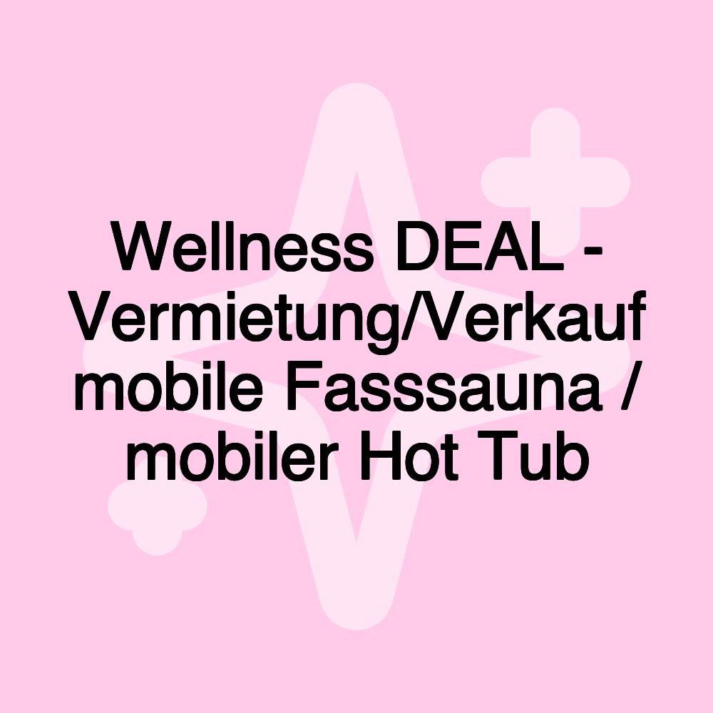 Wellness DEAL - Vermietung/Verkauf mobile Fasssauna / mobiler Hot Tub