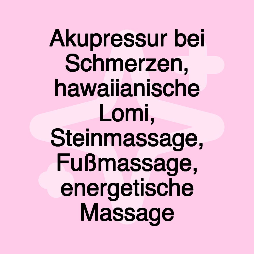 Akupressur bei Schmerzen, hawaiianische Lomi, Steinmassage, Fußmassage, energetische Massage