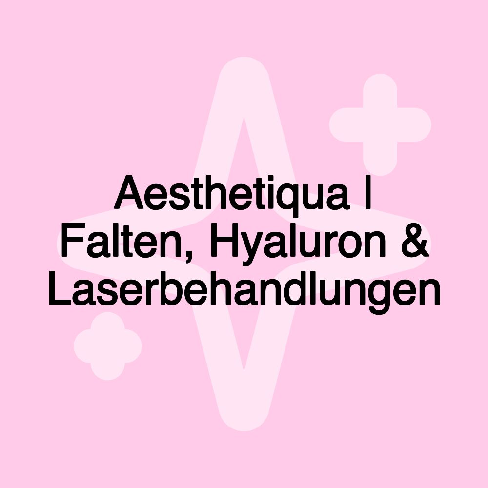 Aesthetiqua | Falten, Hyaluron & Laserbehandlungen