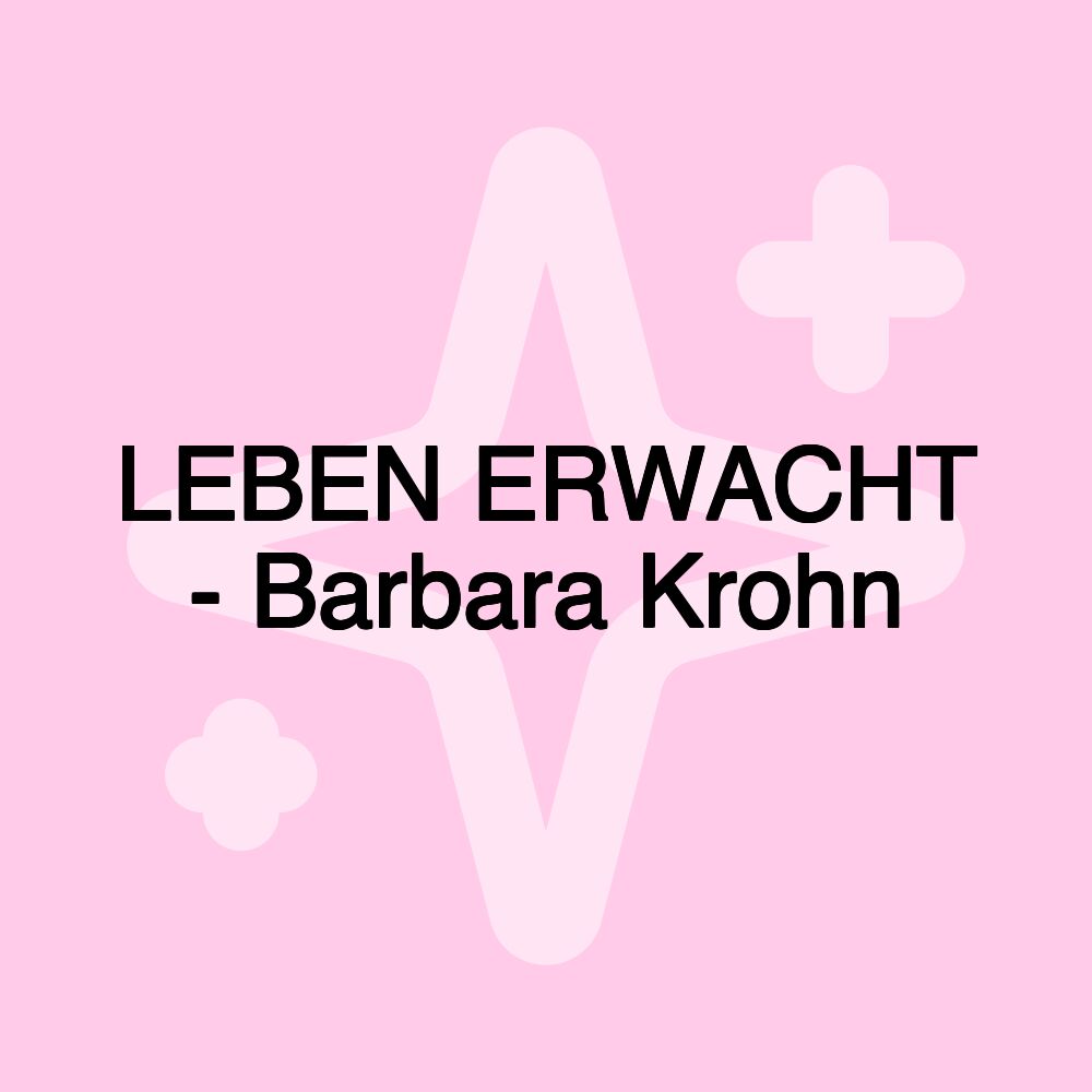 LEBEN ERWACHT - Barbara Krohn