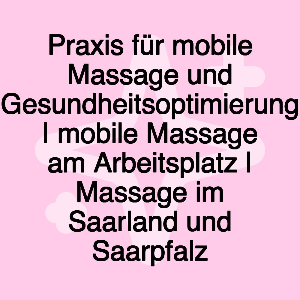 Praxis für mobile Massage und Gesundheitsoptimierung | mobile Massage am Arbeitsplatz | Massage im Saarland und Saarpfalz