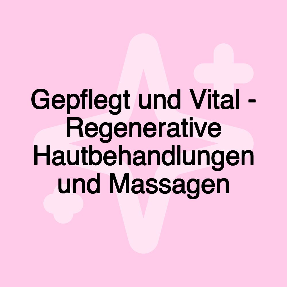 Gepflegt und Vital - Regenerative Hautbehandlungen und Massagen