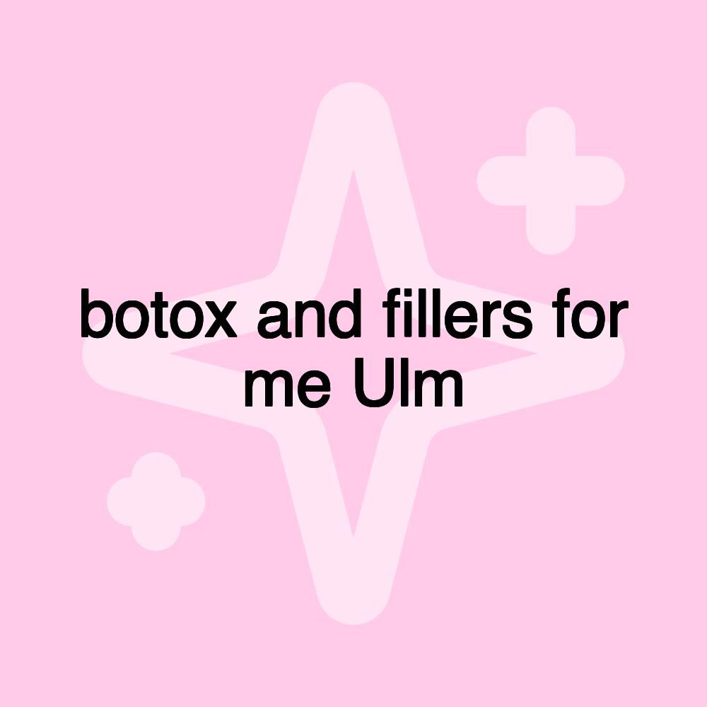 botox and fillers for me Ulm