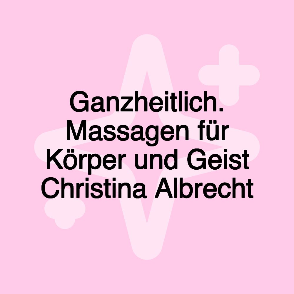 Ganzheitlich. Massagen für Körper und Geist Christina Albrecht