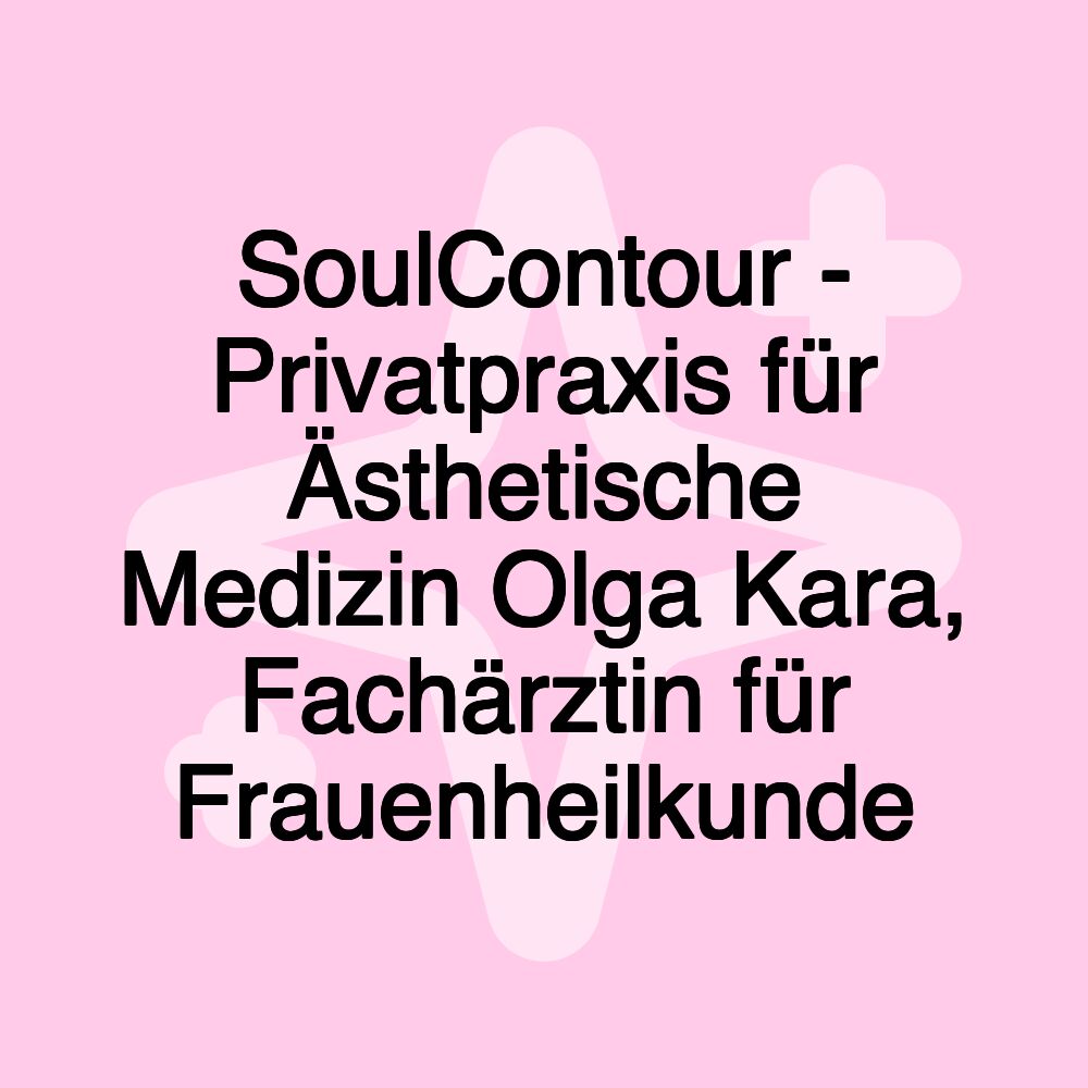 SoulContour - Privatpraxis für Ästhetische Medizin Olga Kara, Fachärztin für Frauenheilkunde