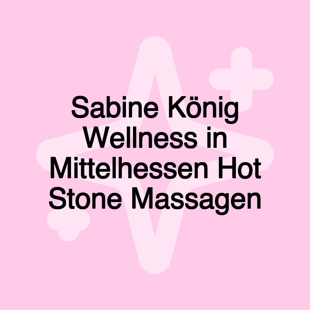 Sabine König Wellness in Mittelhessen Hot Stone Massagen