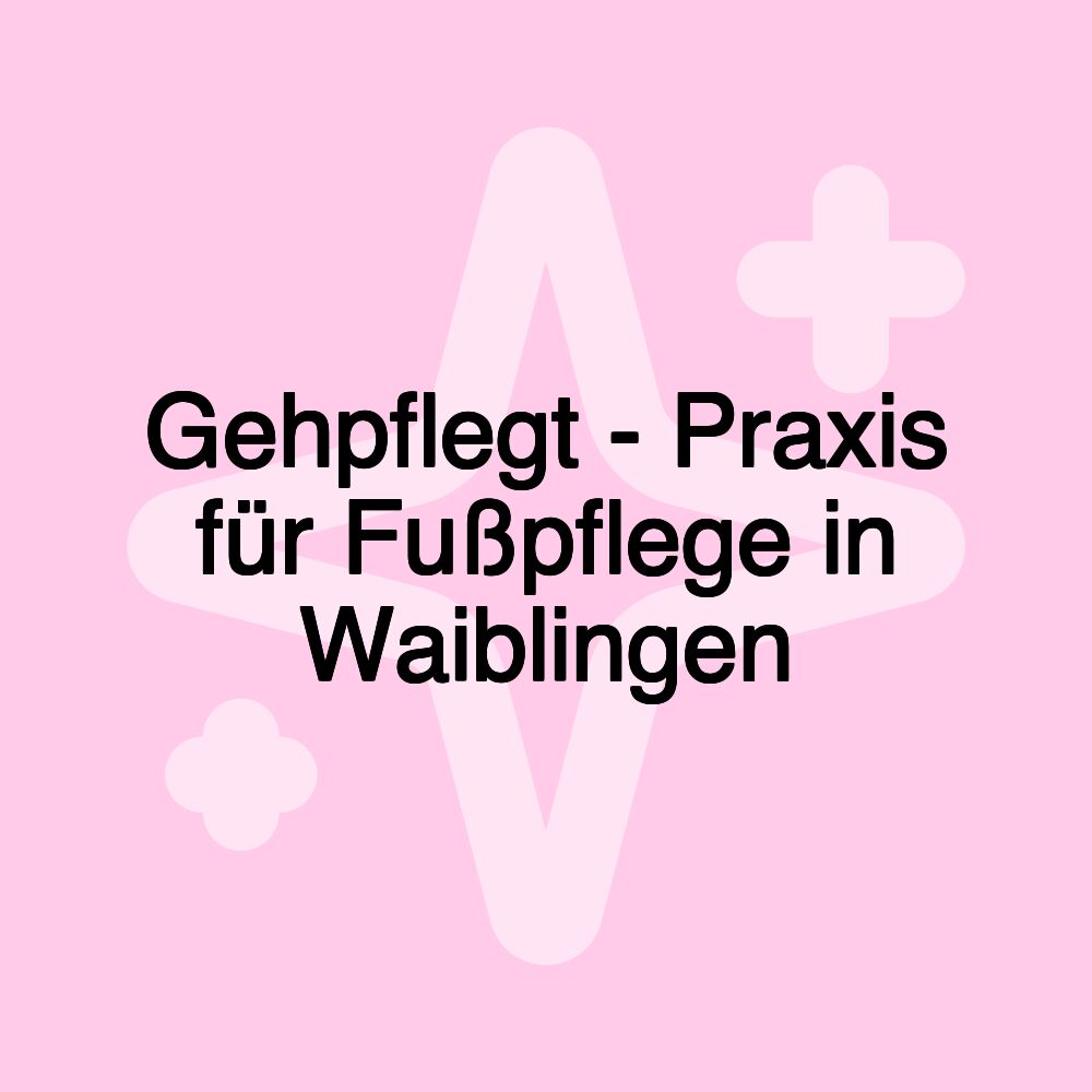 Gehpflegt - Praxis für Fußpflege in Waiblingen