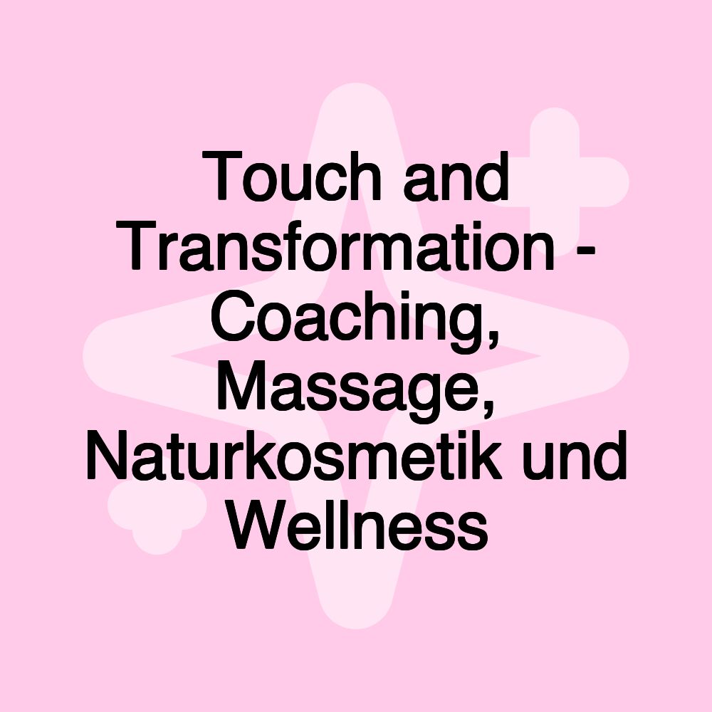 Touch and Transformation - Coaching, Massage, Naturkosmetik und Wellness