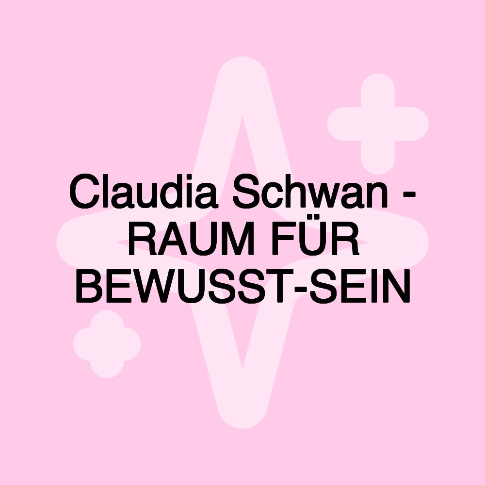 Claudia Schwan - RAUM FÜR BEWUSST-SEIN