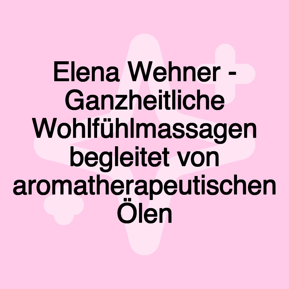 Elena Wehner - Ganzheitliche Wohlfühlmassagen begleitet von aromatherapeutischen Ölen